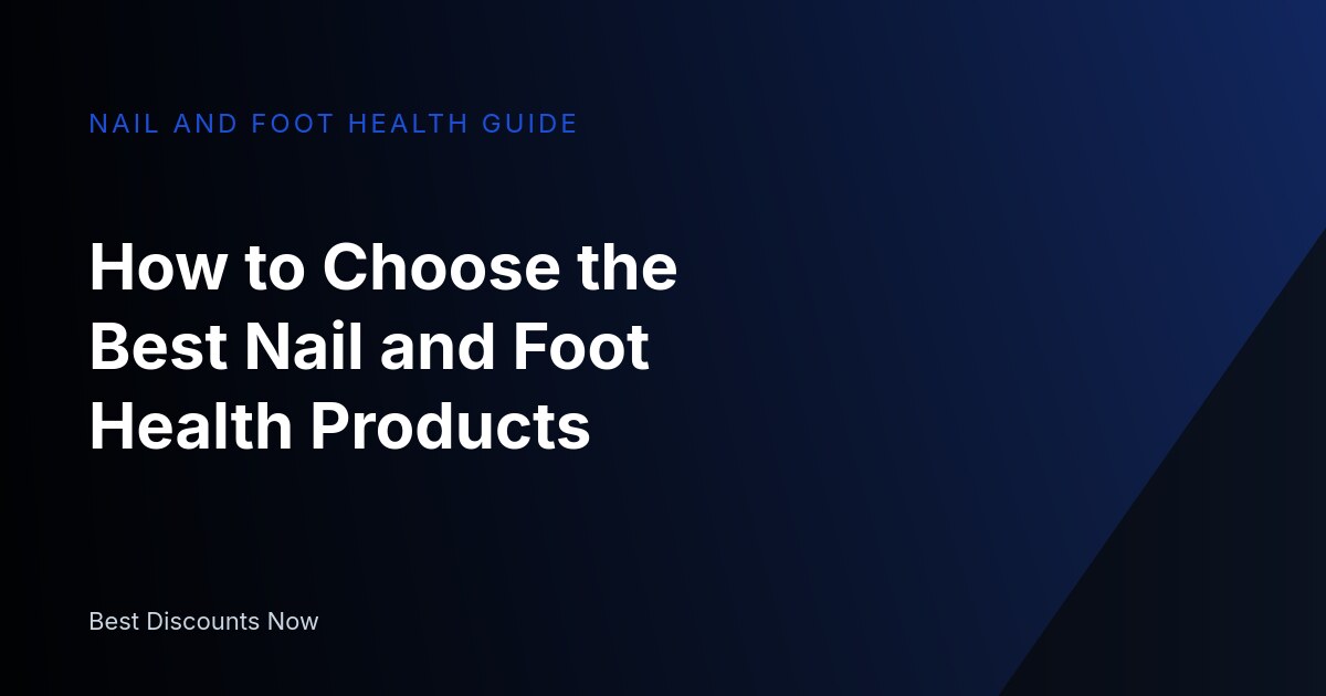 How to Choose the Best Nail and Foot Health Products