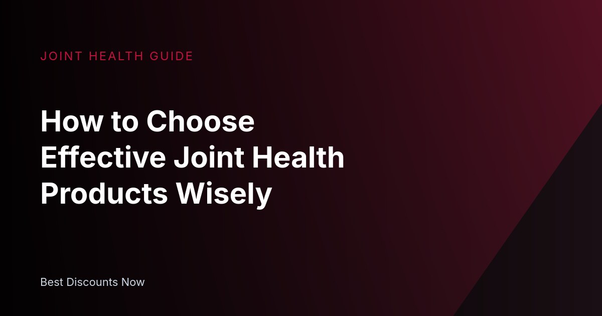 How to Choose Effective Joint Health Products Wisely