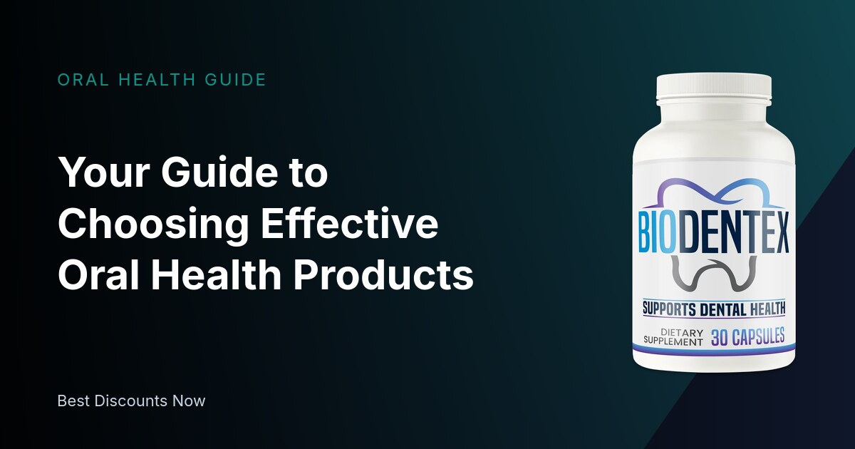 Your Guide to Choosing Effective Oral Health Products