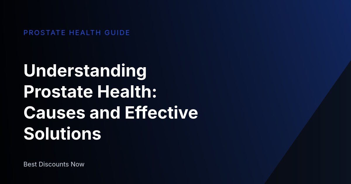 Understanding Prostate Health: Causes and Effective Solutions
