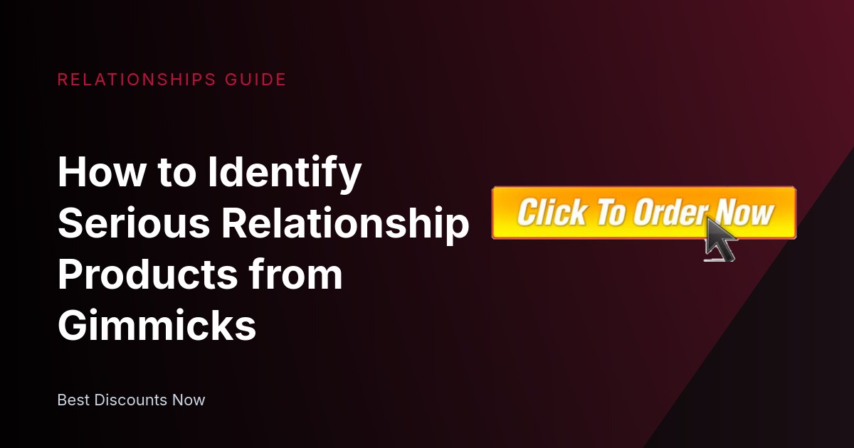 How to Identify Serious Relationship Products from Gimmicks
